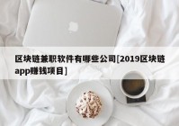 区块链兼职软件有哪些公司[2019区块链app赚钱项目]