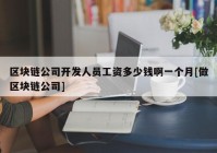 区块链公司开发人员工资多少钱啊一个月[做区块链公司]