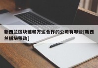 新西兰区块链和万达合作的公司有哪些[新西兰板块移动]