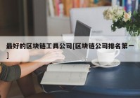 最好的区块链工具公司[区块链公司排名第一]