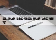 武汉区块链技术公司[武汉区块链技术公司招聘]