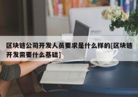 区块链公司开发人员要求是什么样的[区块链开发需要什么基础]