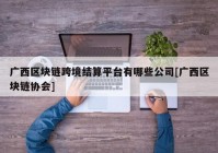 广西区块链跨境结算平台有哪些公司[广西区块链协会]