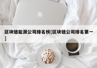 区块链能源公司排名榜[区块链公司排名第一]