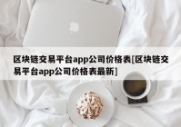 区块链交易平台app公司价格表[区块链交易平台app公司价格表最新]