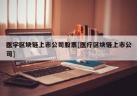 医学区块链上市公司股票[医疗区块链上市公司]