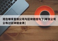 现在哪家直销公司与区块链挂勾了[哪家公司公布过区块链业务]