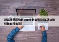 浙江海量区块链app定制公司[浙江区块链科技有限公司]