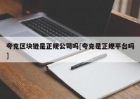 夸克区块链是正规公司吗[夸克是正规平台吗]