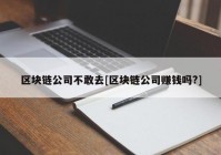 区块链公司不敢去[区块链公司赚钱吗?]