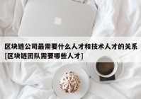 区块链公司最需要什么人才和技术人才的关系[区块链团队需要哪些人才]