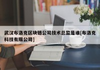 武汉布洛克区块链公司技术总监是谁[布洛克科技有限公司]