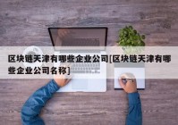 区块链天津有哪些企业公司[区块链天津有哪些企业公司名称]