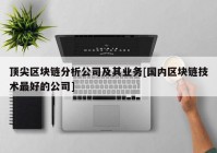 顶尖区块链分析公司及其业务[国内区块链技术最好的公司]