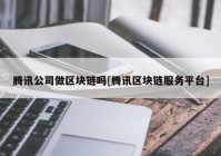 腾讯公司做区块链吗[腾讯区块链服务平台]