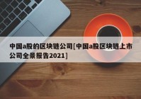 中国a股的区块链公司[中国a股区块链上市公司全景报告2021]