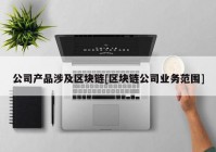 公司产品涉及区块链[区块链公司业务范围]