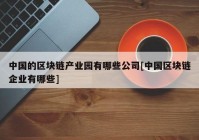 中国的区块链产业园有哪些公司[中国区块链企业有哪些]