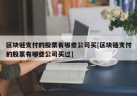 区块链支付的股票有哪些公司买[区块链支付的股票有哪些公司买过]