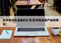 区块链涉及金融的公司[区块链金融产品有哪些]