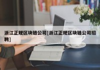 浙江正规区块链公司[浙江正规区块链公司招聘]