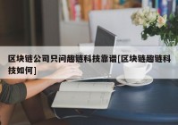 区块链公司只问趣链科技靠谱[区块链趣链科技如何]