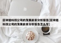 区块链科技公司的发展前景分析报告[区块链科技公司的发展前景分析报告怎么写]