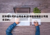 区块链认可的公司名单[区块链有哪些公司是合法的]