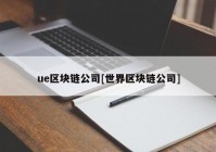 ue区块链公司[世界区块链公司]