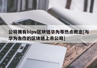 公司拥有bipv区块链华为等热点概念[与华为合作的区块链上市公司]