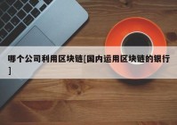 哪个公司利用区块链[国内运用区块链的银行]