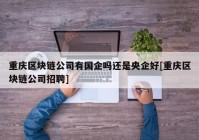 重庆区块链公司有国企吗还是央企好[重庆区块链公司招聘]