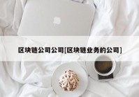 区块链公司公司[区块链业务的公司]