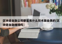 区块链金融公司都是用什么技术做业务的[区块链金融赚钱吗]