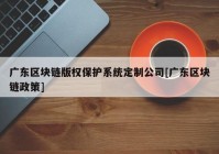 广东区块链版权保护系统定制公司[广东区块链政策]