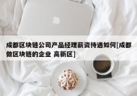 成都区块链公司产品经理薪资待遇如何[成都做区块链的企业 高新区]