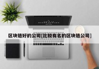 区块链好的公司[比较有名的区块链公司]