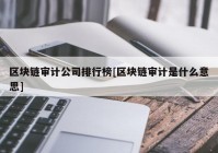 区块链审计公司排行榜[区块链审计是什么意思]