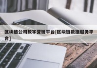 区块链公司数字营销平台[区块链数据服务平台]